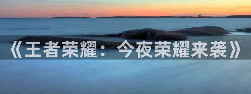 天辰娱乐官网：《王者荣耀：今夜荣耀来袭》